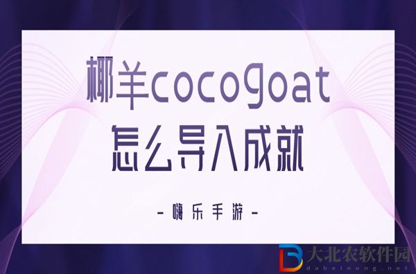 椰羊cocogoat怎么导入成就-椰羊cocogoat使用方法