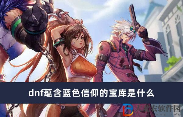 dnf蕴含蓝色信仰的宝库是什么-dnf蕴含蓝色信仰的宝库一览